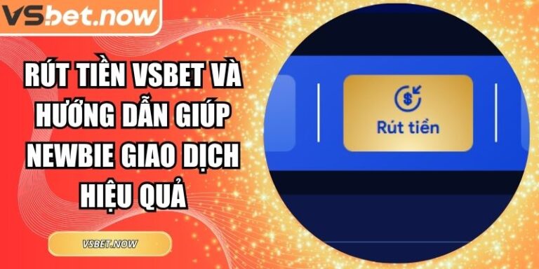 Rút Tiền VSBET Và Hướng Dẫn Giúp Newbie Giao Dịch Hiệu Quả 4 Rút tiền VSBET