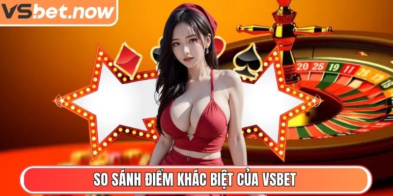 VSBET - Nhà Cái Trực Tuyến Uy Tín, Bảo Mật Và Thưởng Cao 8 So sánh điểm khác biệt của VSBET và nhà cái khác